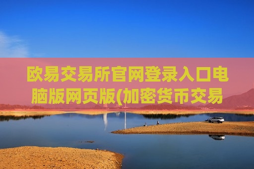 欧易交易所官网登录入口电脑版网页版(加密货币交易所应用上线)