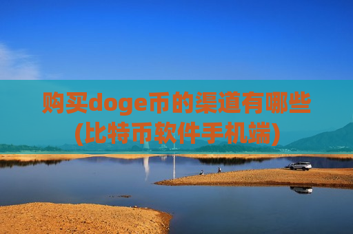 购买doge币的渠道有哪些(比特币软件手机端)-第1张图片-币圈网 购买doge币的渠道有哪些(比特币软件手机端)-第1张图片-币圈网
