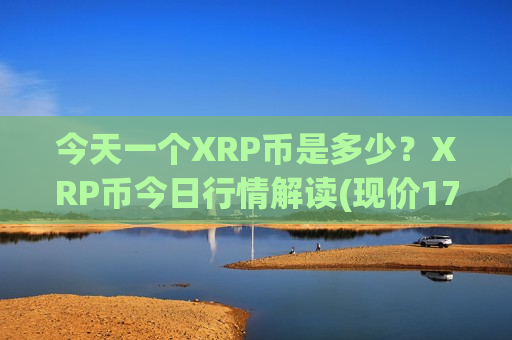 今天一个XRP币是多少?XRP币今日行情解读(现价17.6515元)-第1张图片-币圈网 今天一个XRP币是多少?XRP币今日行情解读(现价17.6515元)-第1张图片-币圈网