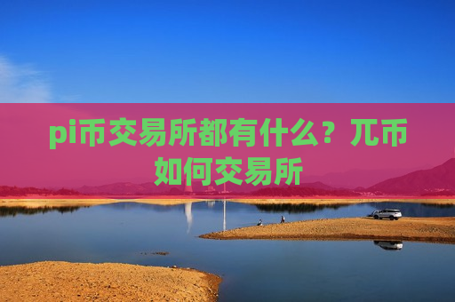 pi币交易所都有什么?兀币如何交易所-第1张图片-币圈网 pi币交易所都有什么?兀币如何交易所-第1张图片-币圈网