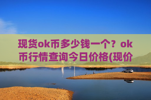 现货ok币多少钱一个?ok币行情查询今日价格(现价412.181元)-第1张图片-币圈网 现货ok币多少钱一个?ok币行情查询今日价格(现价412.181元)-第1张图片-币圈网