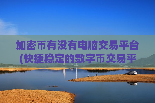 加密币有没有电脑交易平台(快捷稳定的数字币交易平台)-第1张图片-币圈网 加密币有没有电脑交易平台(快捷稳定的数字币交易平台)-第1张图片-币圈网