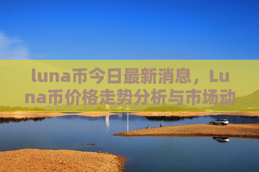 luna币今日最新消息,Luna币价格走势分析与市场动态-第1张图片-币圈网 luna币今日最新消息,Luna币价格走势分析与市场动态-第1张图片-币圈网