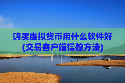 购买虚拟货币用什么软件好(交易客户端操控方法)-第1张图片-币圈网 购买虚拟货币用什么软件好(交易客户端操控方法)-第1张图片-币圈网