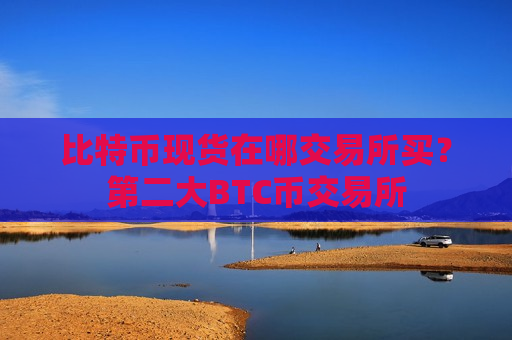 比特币现货在哪交易所买?第二大BTC币交易所-第1张图片-币圈网 比特币现货在哪交易所买?第二大BTC币交易所-第1张图片-币圈网