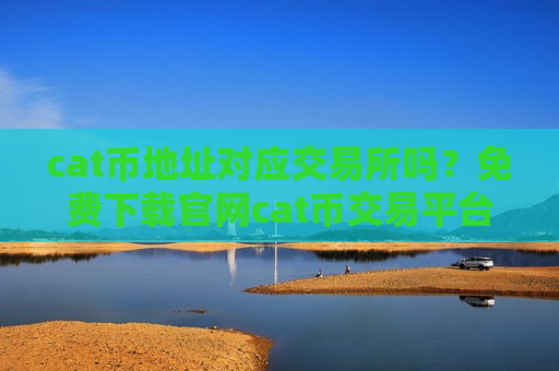 cat币地址对应交易所吗?免费下载官网cat币交易平台-第1张图片-币圈网 cat币地址对应交易所吗?免费下载官网cat币交易平台-第1张图片-币圈网