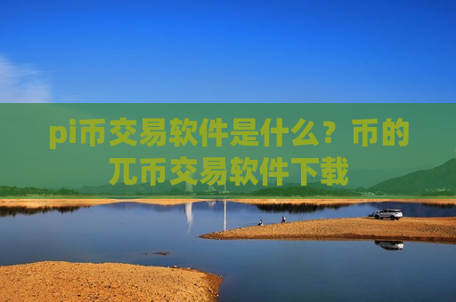 pi币交易软件是什么？币的兀币交易软件下载-第1张图片-币圈网