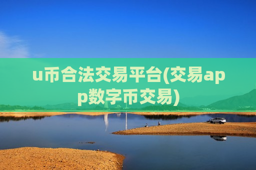 u币合法交易平台(交易app数字币交易)