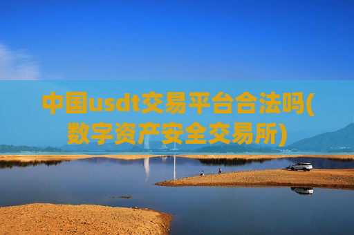 中国usdt交易平台合法吗(数字资产安全交易所)-第1张图片-币圈网 中国usdt交易平台合法吗(数字资产安全交易所)-第1张图片-币圈网