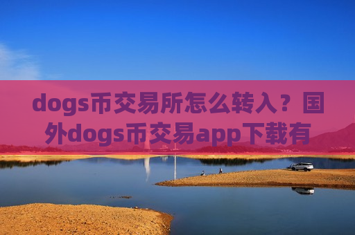dogs币交易所怎么转入?国外dogs币交易app下载有哪些-第1张图片-币圈网 dogs币交易所怎么转入?国外dogs币交易app下载有哪些-第1张图片-币圈网