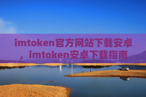 imtoken官方网站下载安卓,imtoken安卓下载指南-第1张图片-币圈网 imtoken官方网站下载安卓,imtoken安卓下载指南-第1张图片-币圈网