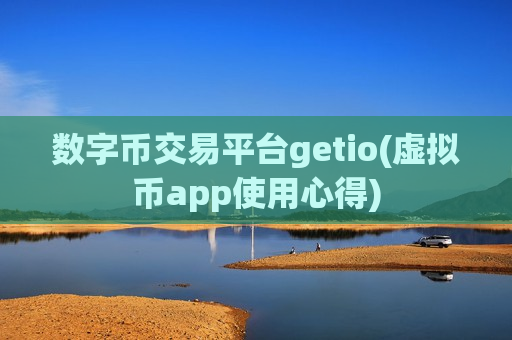 数字币交易平台getio(虚拟币app使用心得)-第1张图片-币圈网 数字币交易平台getio(虚拟币app使用心得)-第1张图片-币圈网