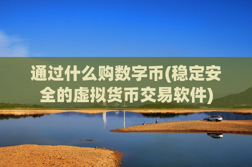 通过什么购数字币(稳定安全的虚拟货币交易软件)-第1张图片-币圈网