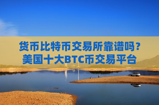 货币比特币交易所靠谱吗？美国十大BTC币交易平台-第1张图片-币圈网
