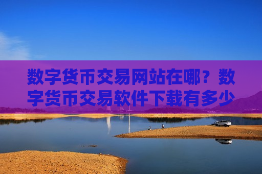 数字货币交易网站在哪?数字货币交易软件下载有多少-第1张图片-币圈网 数字货币交易网站在哪?数字货币交易软件下载有多少-第1张图片-币圈网