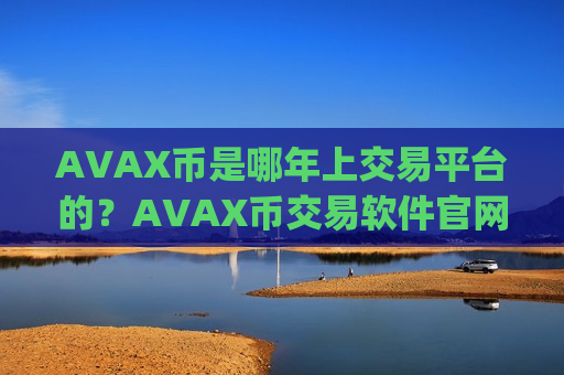 AVAX币是哪年上交易平台的?AVAX币交易软件官网手机版app-第1张图片-币圈网 AVAX币是哪年上交易平台的?AVAX币交易软件官网手机版app-第1张图片-币圈网