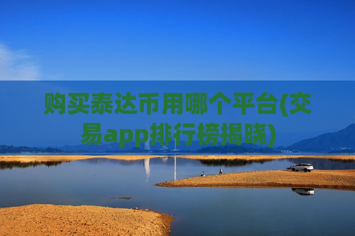 购买泰达币用哪个平台(交易app排行榜揭晓)-第1张图片-币圈网 购买泰达币用哪个平台(交易app排行榜揭晓)-第1张图片-币圈网