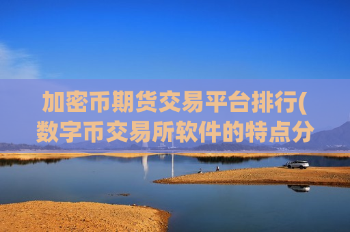 加密币期货交易平台排行(数字币交易所软件的特点分析)-第1张图片-币圈网 加密币期货交易平台排行(数字币交易所软件的特点分析)-第1张图片-币圈网
