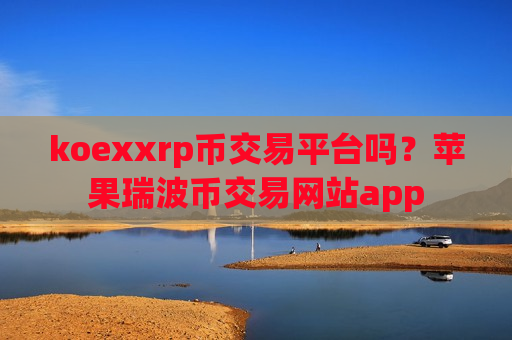koexxrp币交易平台吗?苹果瑞波币交易网站app-第1张图片-币圈网 koexxrp币交易平台吗?苹果瑞波币交易网站app-第1张图片-币圈网