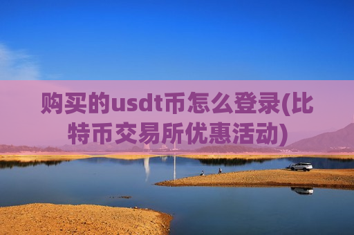 购买的usdt币怎么登录(比特币交易所优惠活动)-第1张图片-币圈网 购买的usdt币怎么登录(比特币交易所优惠活动)-第1张图片-币圈网