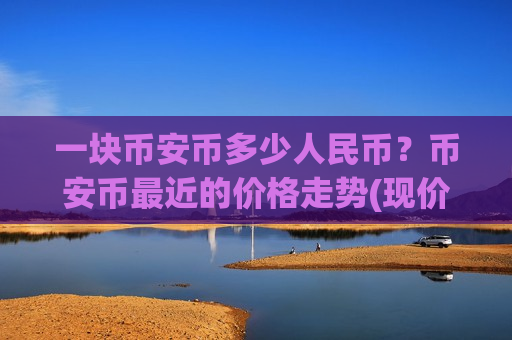 一块币安币多少人民币?币安币最近的价格走势(现价5503.71元)-第1张图片-币圈网 一块币安币多少人民币?币安币最近的价格走势(现价5503.71元)-第1张图片-币圈网