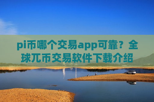 pi币哪个交易app可靠?全球兀币交易软件下载介绍-第1张图片-币圈网 pi币哪个交易app可靠?全球兀币交易软件下载介绍-第1张图片-币圈网