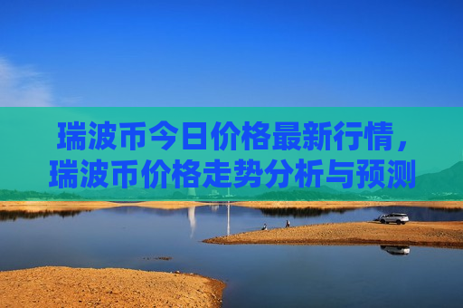 瑞波币今日价格最新行情,瑞波币价格走势分析与预测-第1张图片-币圈网 瑞波币今日价格最新行情,瑞波币价格走势分析与预测-第1张图片-币圈网