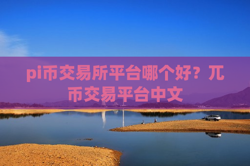 pi币交易所平台哪个好?兀币交易平台中文-第1张图片-币圈网 pi币交易所平台哪个好?兀币交易平台中文-第1张图片-币圈网