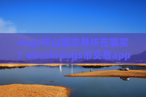 dogs币山寨交易所在哪买?okcoindogs币交易app靠谱吗-第1张图片-币圈网 dogs币山寨交易所在哪买?okcoindogs币交易app靠谱吗-第1张图片-币圈网
