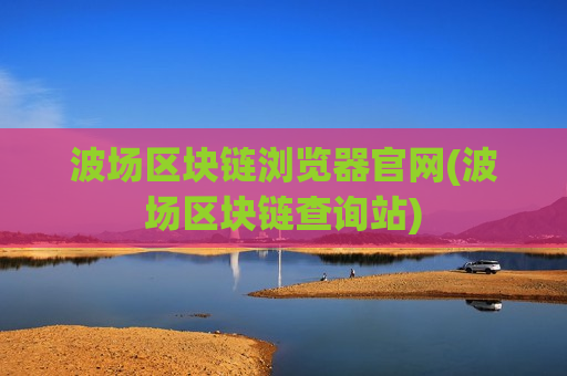 波场区块链浏览器官网(波场区块链查询站)-第1张图片-币圈网 波场区块链浏览器官网(波场区块链查询站)-第1张图片-币圈网