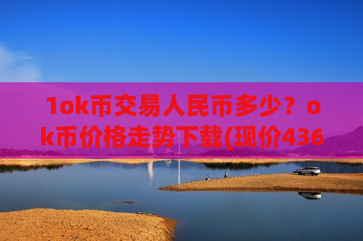 1ok币交易人民币多少？ok币价格走势下载(现价436.024元)