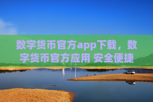 数字货币官方app下载,数字货币官方应用 安全便捷下载指南-第1张图片-币圈网 数字货币官方app下载,数字货币官方应用 安全便捷下载指南-第1张图片-币圈网