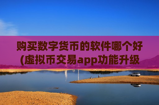 购买数字货币的软件哪个好(虚拟币交易app功能升级)-第1张图片-币圈网 购买数字货币的软件哪个好(虚拟币交易app功能升级)-第1张图片-币圈网