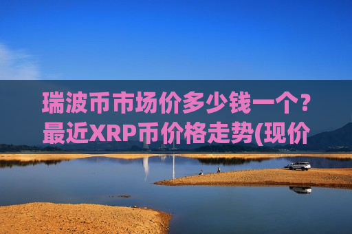 瑞波币市场价多少钱一个?最近XRP币价格走势(现价17.404元)-第1张图片-币圈网 瑞波币市场价多少钱一个?最近XRP币价格走势(现价17.404元)-第1张图片-币圈网