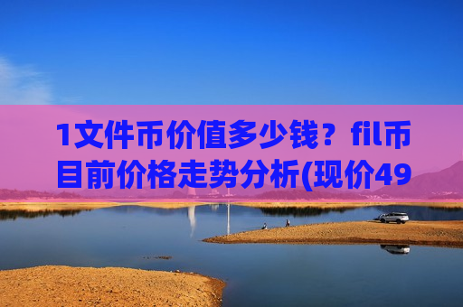 1文件币价值多少钱？fil币目前价格走势分析(现价49.0436元)-第1张图片-币圈网