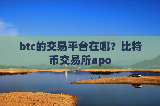 btc的交易平台在哪?比特币交易所apo-第1张图片-币圈网 btc的交易平台在哪?比特币交易所apo-第1张图片-币圈网