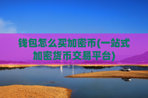 钱包怎么买加密币(一站式加密货币交易平台)-第1张图片-币圈网 钱包怎么买加密币(一站式加密货币交易平台)-第1张图片-币圈网