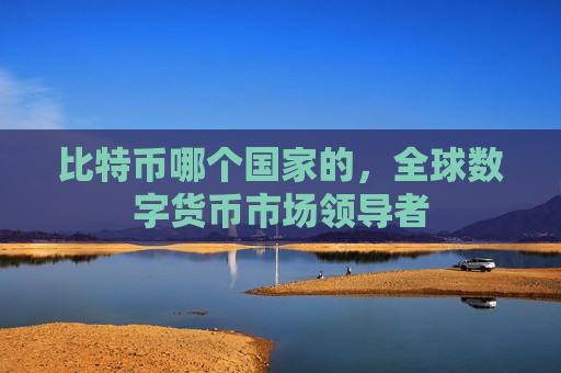 比特币哪个国家的,全球数字货币市场领导者-第1张图片-币圈网 比特币哪个国家的,全球数字货币市场领导者-第1张图片-币圈网