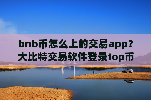 bnb币怎么上的交易app？大比特交易软件登录top币安币-第1张图片-币圈网