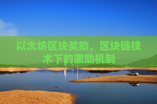 以太坊区块奖励,区块链技术下的激励机制-第1张图片-币圈网 以太坊区块奖励,区块链技术下的激励机制-第1张图片-币圈网