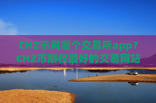 CHZ币用哪个交易所app？CHZ币期权最好的交易网站-第1张图片-币圈网