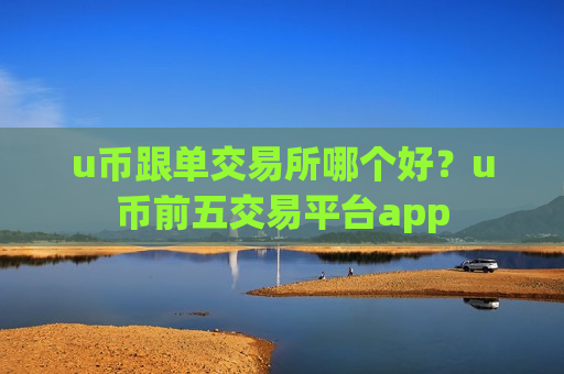 u币跟单交易所哪个好?u币前五交易平台app-第1张图片-币圈网 u币跟单交易所哪个好?u币前五交易平台app-第1张图片-币圈网