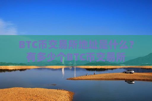 BTC币交易所地址是什么?有多少个BTC币交易所-第1张图片-币圈网 BTC币交易所地址是什么?有多少个BTC币交易所-第1张图片-币圈网