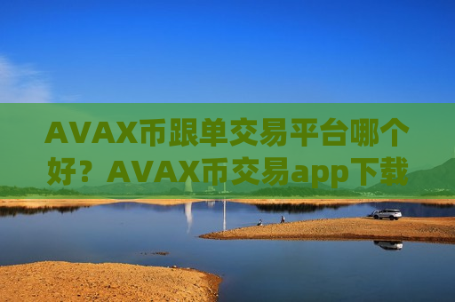 AVAX币跟单交易平台哪个好?AVAX币交易app下载1000倍-第1张图片-币圈网 AVAX币跟单交易平台哪个好?AVAX币交易app下载1000倍-第1张图片-币圈网