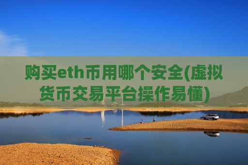 购买eth币用哪个安全(虚拟货币交易平台操作易懂)-第1张图片-币圈网 购买eth币用哪个安全(虚拟货币交易平台操作易懂)-第1张图片-币圈网