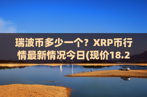 瑞波币多少一个?XRP币行情最新情况今日(现价18.2698元)-第1张图片-币圈网 瑞波币多少一个?XRP币行情最新情况今日(现价18.2698元)-第1张图片-币圈网
