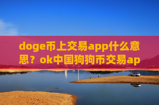 doge币上交易app什么意思?ok中国狗狗币交易app下载-第1张图片-币圈网 doge币上交易app什么意思?ok中国狗狗币交易app下载-第1张图片-币圈网