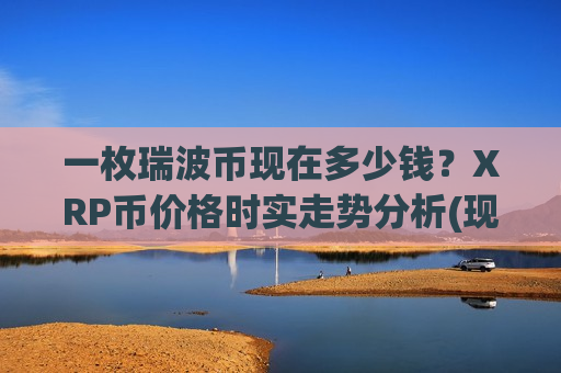 一枚瑞波币现在多少钱?XRP币价格时实走势分析(现价17.5854元)-第1张图片-币圈网 一枚瑞波币现在多少钱?XRP币价格时实走势分析(现价17.5854元)-第1张图片-币圈网