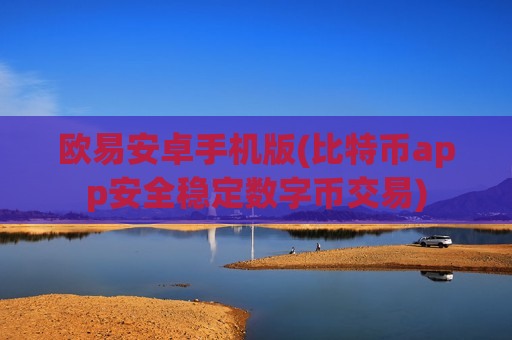 欧易安卓手机版(比特币app安全稳定数字币交易)