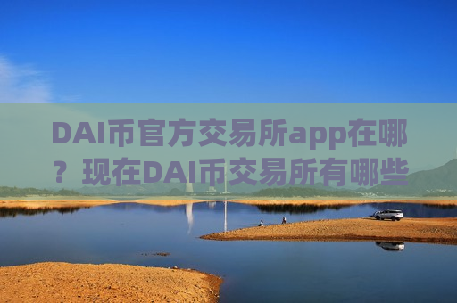 DAI币官方交易所app在哪?现在DAI币交易所有哪些-第1张图片-币圈网 DAI币官方交易所app在哪?现在DAI币交易所有哪些-第1张图片-币圈网